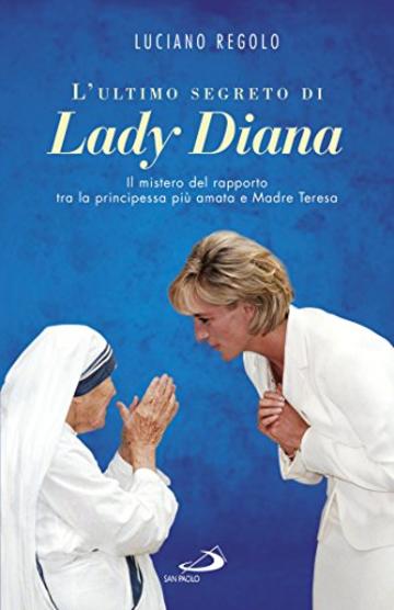 L'ultimo segreto di Lady Diana: Il mistero del rapporto tra la principessa più amata e Madre Teresa